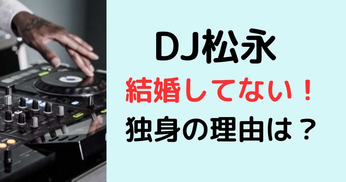 DJ松永は結婚してない！