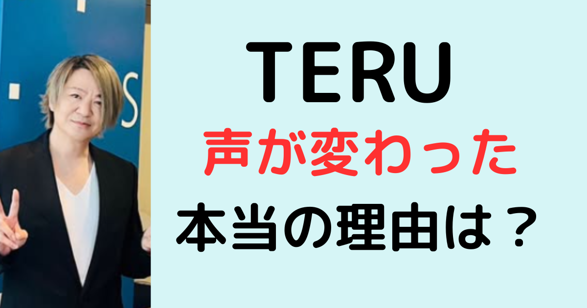 TERUの声が変わった理由は？