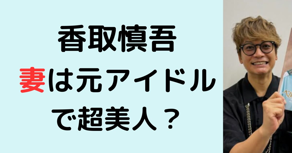 香取慎吾の妻はもっとアイドルで美人？