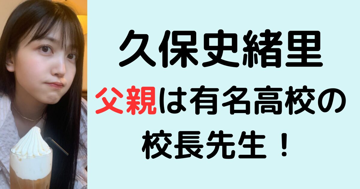 久保史緒里の父親は有名高校の校長先生！