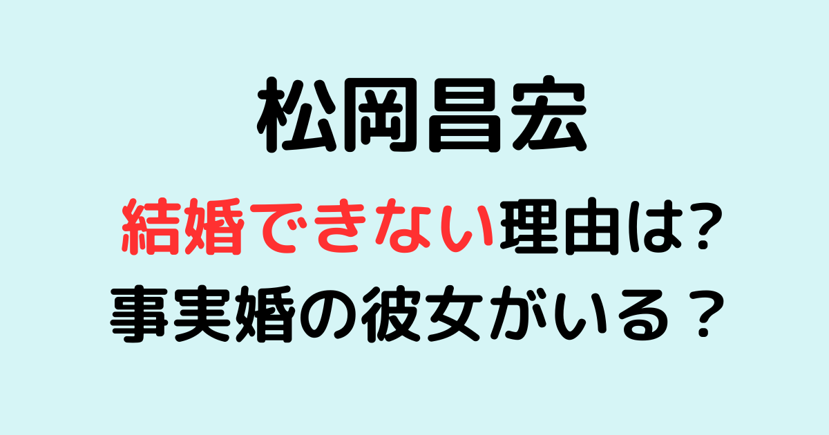 松岡昌宏が結婚できない理由は？