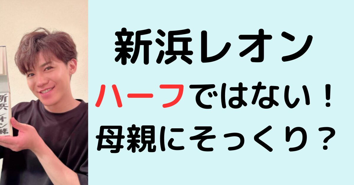 新浜レオンはハーフではない！