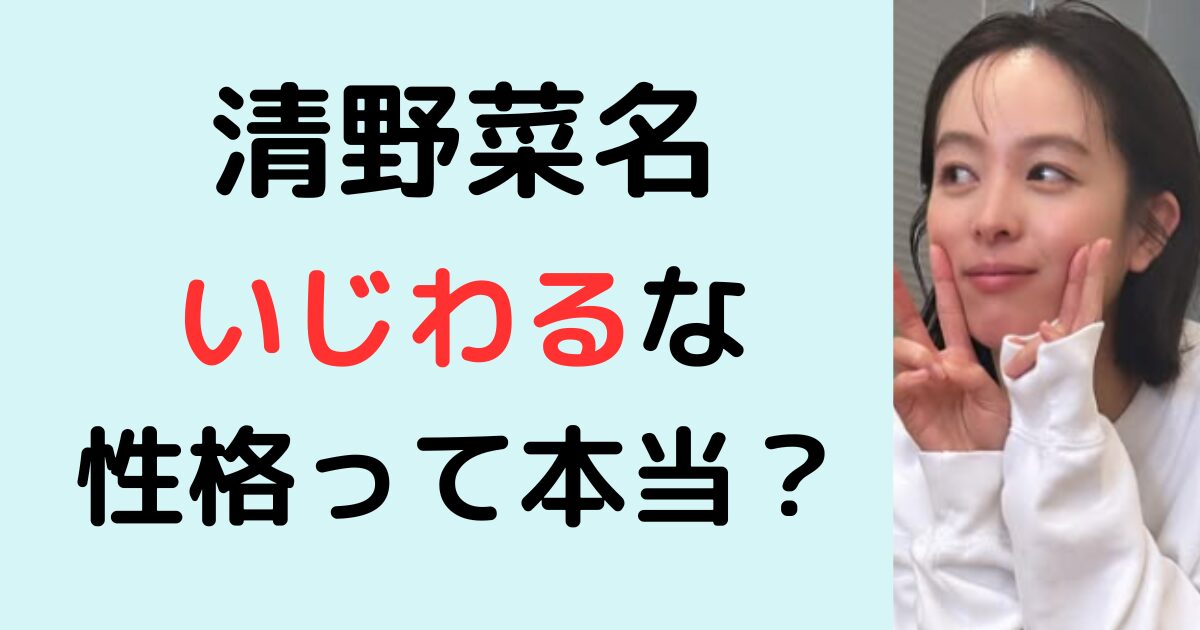 清野菜名がいじわるな性格って本当？