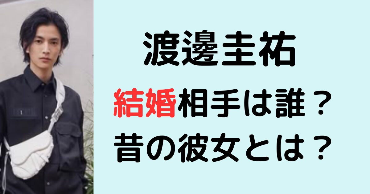 渡邊圭祐の結婚相手は誰？