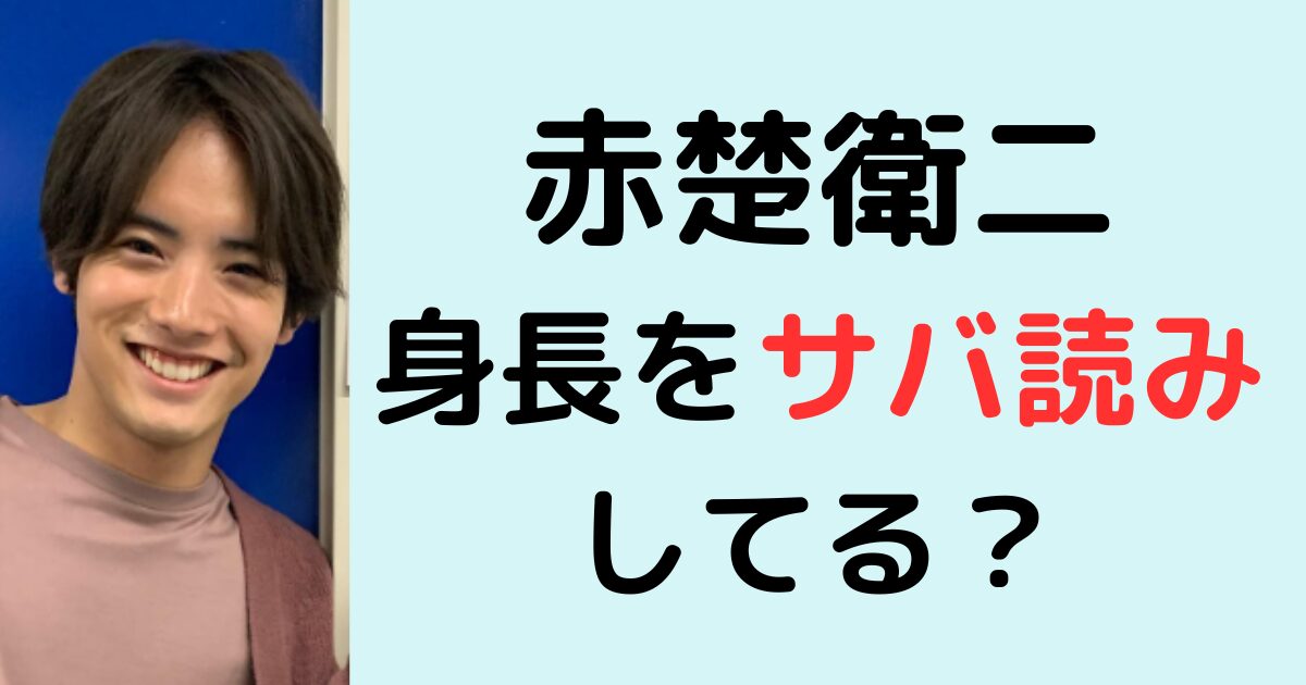 赤楚衛二は身長をサバ読みしてる？