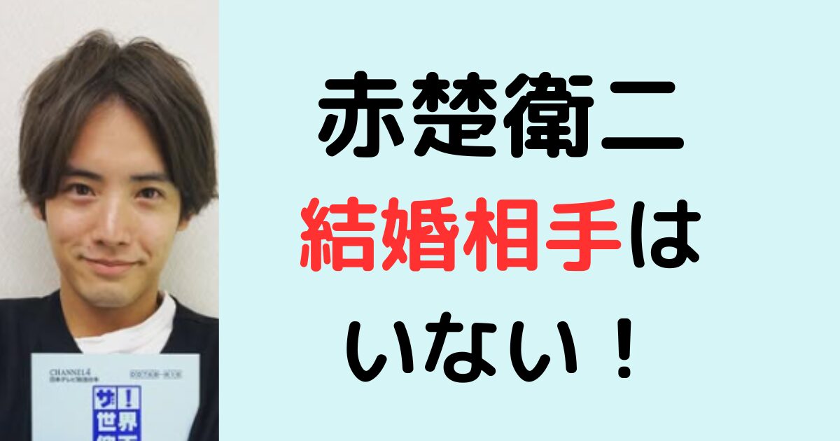 赤楚衛二に結婚相手はいない！