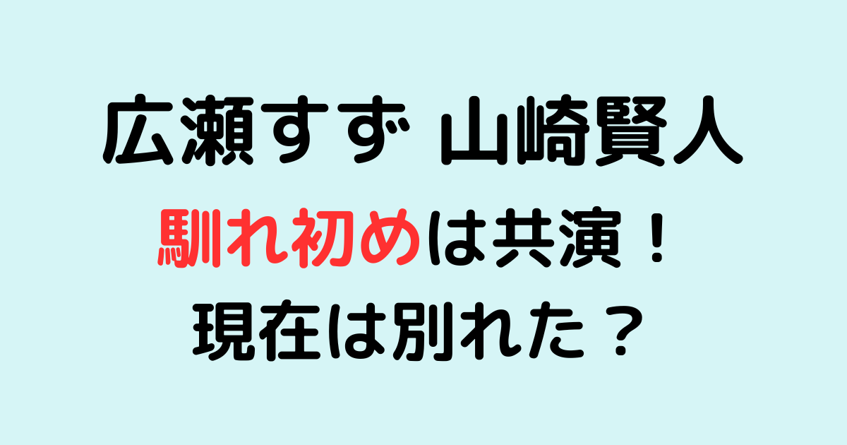 広瀬すずと山崎賢人の馴れ初めは?