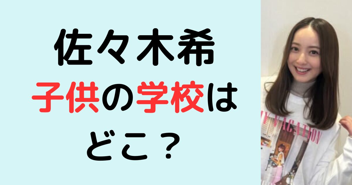 佐々木希の子供の学校はどこ？